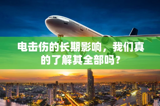 电击伤的长期影响，我们真的了解其全部吗？