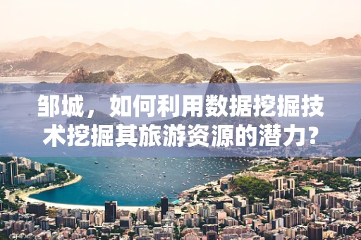 邹城，如何利用数据挖掘技术挖掘其旅游资源的潜力？