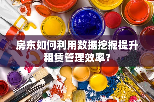 房东如何利用数据挖掘提升租赁管理效率？