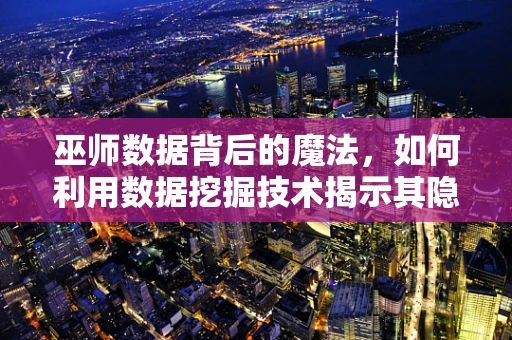 巫师数据背后的魔法，如何利用数据挖掘技术揭示其隐藏的秘密？