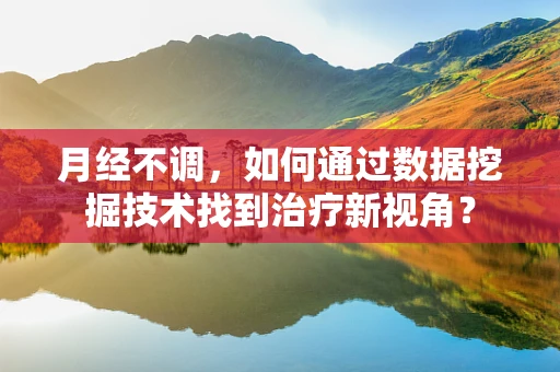 月经不调，如何通过数据挖掘技术找到治疗新视角？