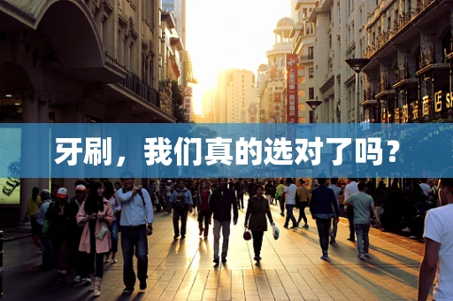 牙刷，我们真的选对了吗？
