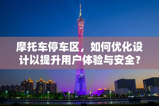摩托车停车区，如何优化设计以提升用户体验与安全？