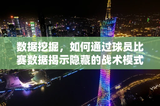 数据挖掘，如何通过球员比赛数据揭示隐藏的战术模式？