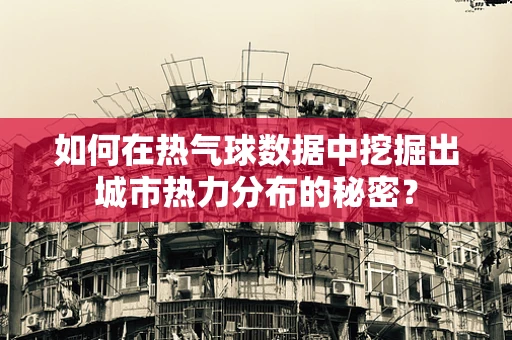 如何在热气球数据中挖掘出城市热力分布的秘密？