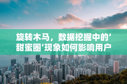 旋转木马，数据挖掘中的‘甜蜜圈’现象如何影响用户体验？
