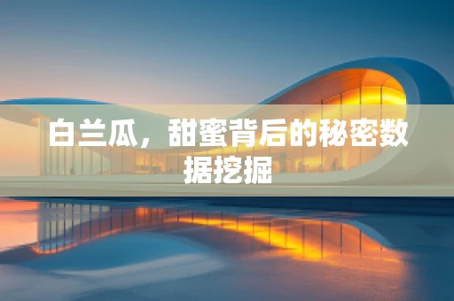 白兰瓜，甜蜜背后的秘密数据挖掘
