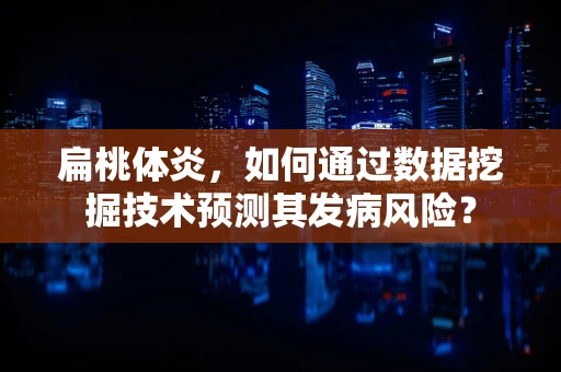 扁桃体炎，如何通过数据挖掘技术预测其发病风险？