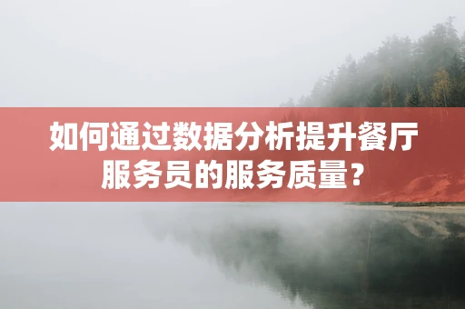 如何通过数据分析提升餐厅服务员的服务质量？
