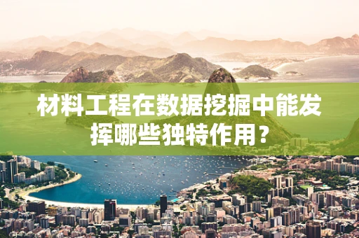 材料工程在数据挖掘中能发挥哪些独特作用？