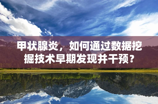 甲状腺炎，如何通过数据挖掘技术早期发现并干预？