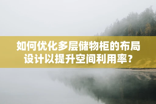 如何优化多层储物柜的布局设计以提升空间利用率？