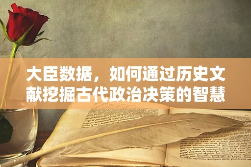 大臣数据，如何通过历史文献挖掘古代政治决策的智慧？