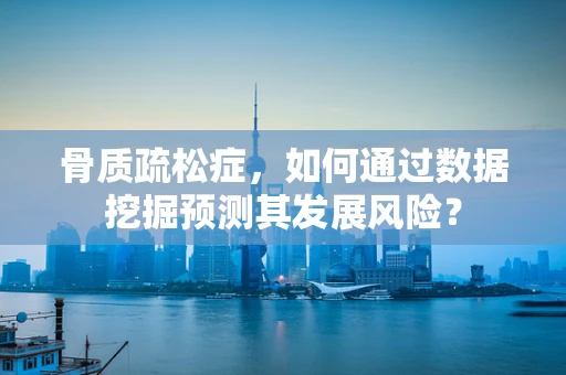 骨质疏松症，如何通过数据挖掘预测其发展风险？