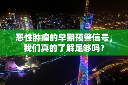 恶性肿瘤的早期预警信号，我们真的了解足够吗？