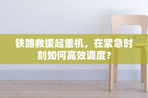 铁路救援起重机，在紧急时刻如何高效调度？