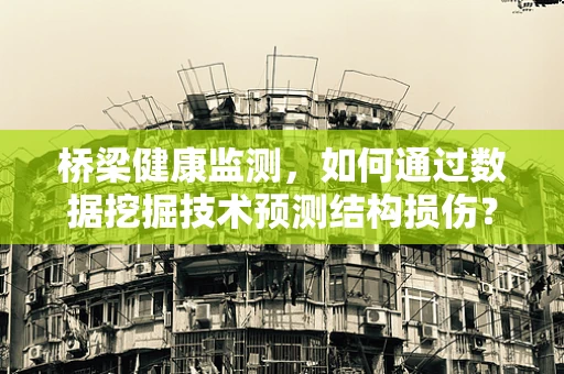 桥梁健康监测，如何通过数据挖掘技术预测结构损伤？