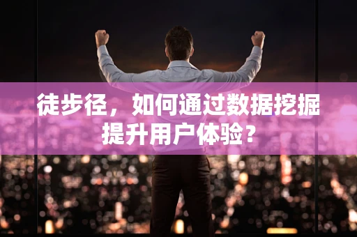 徒步径，如何通过数据挖掘提升用户体验？