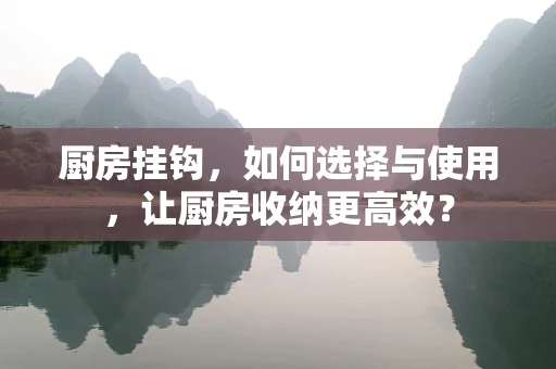 厨房挂钩，如何选择与使用，让厨房收纳更高效？