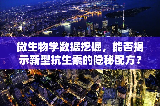 微生物学数据挖掘，能否揭示新型抗生素的隐秘配方？