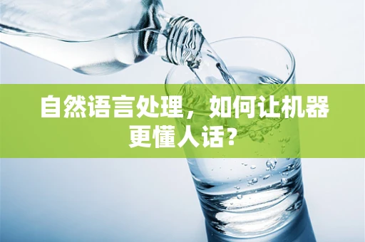 自然语言处理，如何让机器更懂人话？