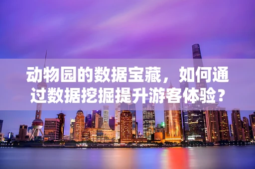 动物园的数据宝藏，如何通过数据挖掘提升游客体验？
