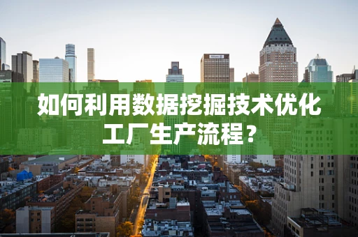 如何利用数据挖掘技术优化工厂生产流程？