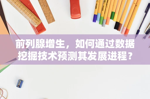 前列腺增生，如何通过数据挖掘技术预测其发展进程？