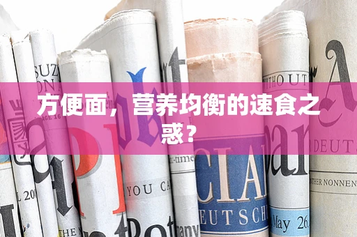 方便面，营养均衡的速食之惑？