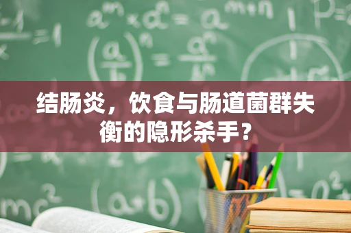结肠炎，饮食与肠道菌群失衡的隐形杀手？