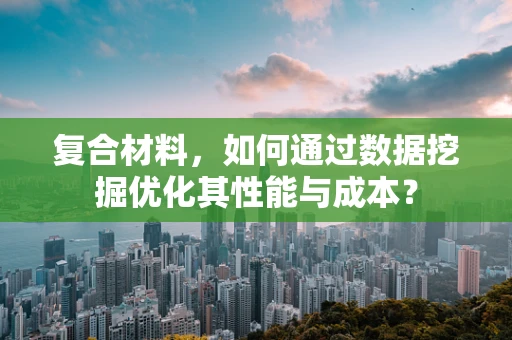 复合材料，如何通过数据挖掘优化其性能与成本？
