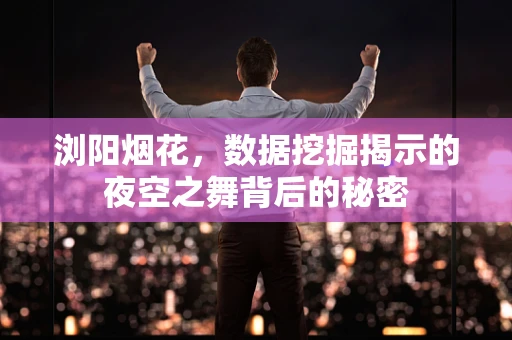 浏阳烟花，数据挖掘揭示的夜空之舞背后的秘密