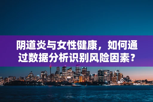 阴道炎与女性健康，如何通过数据分析识别风险因素？