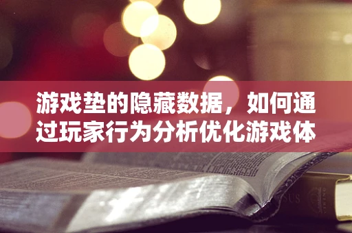 游戏垫的隐藏数据，如何通过玩家行为分析优化游戏体验？