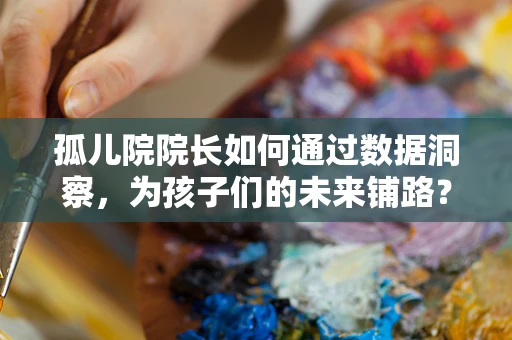 孤儿院院长如何通过数据洞察，为孩子们的未来铺路？