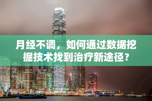 月经不调，如何通过数据挖掘技术找到治疗新途径？
