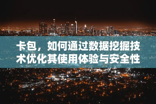 卡包，如何通过数据挖掘技术优化其使用体验与安全性？