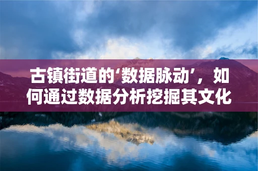 古镇街道的‘数据脉动’，如何通过数据分析挖掘其文化价值与旅游潜力？