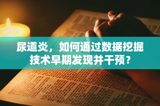 尿道炎，如何通过数据挖掘技术早期发现并干预？