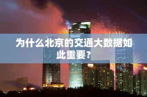 为什么北京的交通大数据如此重要？
