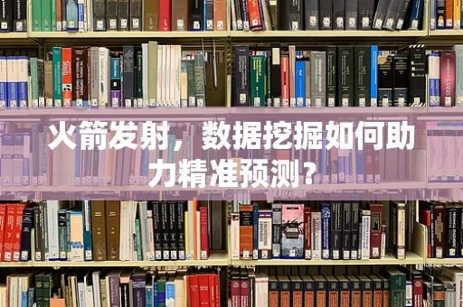 火箭发射，数据挖掘如何助力精准预测？
