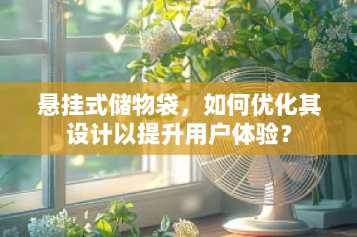 悬挂式储物袋，如何优化其设计以提升用户体验？