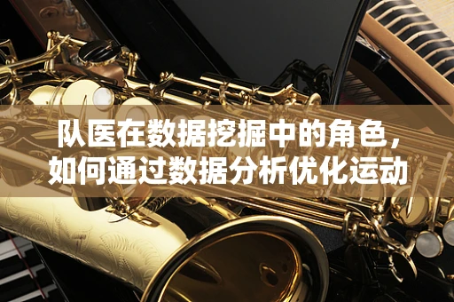 队医在数据挖掘中的角色，如何通过数据分析优化运动员健康管理？
