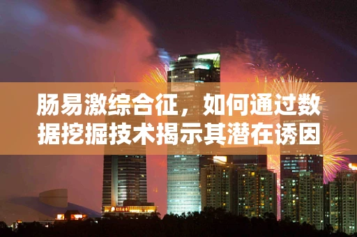 肠易激综合征，如何通过数据挖掘技术揭示其潜在诱因？