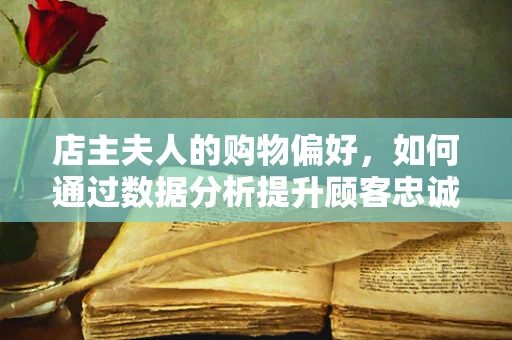 店主夫人的购物偏好，如何通过数据分析提升顾客忠诚度？