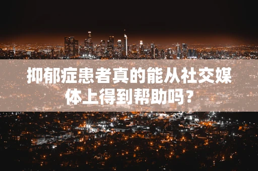 抑郁症患者真的能从社交媒体上得到帮助吗？
