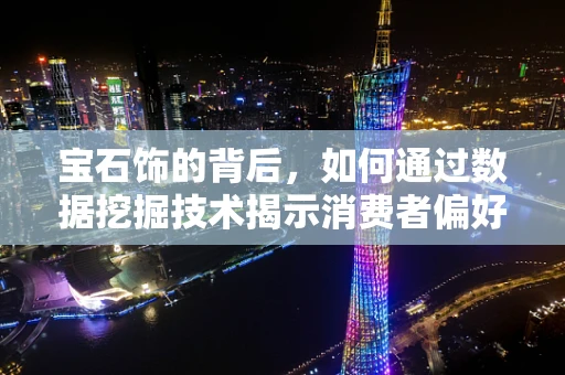 宝石饰的背后，如何通过数据挖掘技术揭示消费者偏好？