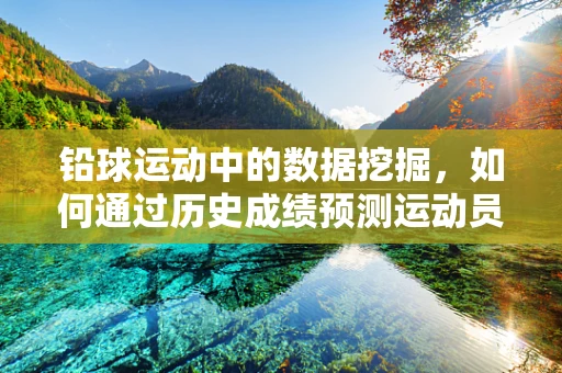 铅球运动中的数据挖掘，如何通过历史成绩预测运动员潜力？