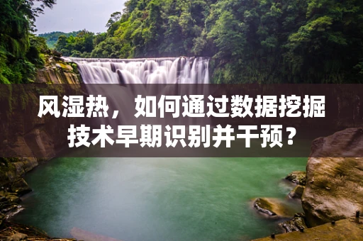 风湿热，如何通过数据挖掘技术早期识别并干预？