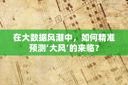 在大数据风潮中，如何精准预测‘大风’的来临？
